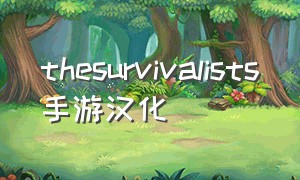 thesurvivalists手游汉化（《the survivalists》游戏介绍）