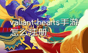 valiant hearts手游怎么注册