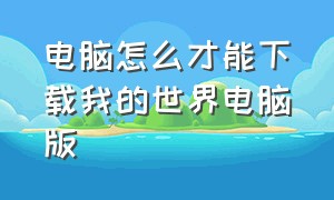 电脑怎么才能下载我的世界电脑版