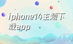 iphone14主题下载app（iphone14主题下载）