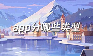 app分哪些类型（app一共有哪几个类型）