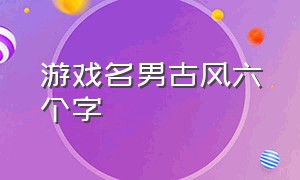 游戏名男古风六个字