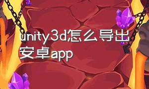 unity3d怎么导出安卓app