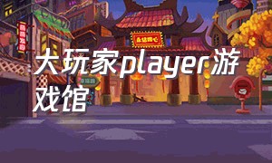 大玩家player游戏馆