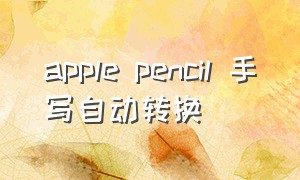 apple pencil 手写自动转换（apple pencil手写字变成文本）