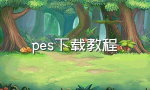 pes下载教程（pes下载）