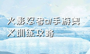 火影忍者ol手游奥义训练攻略（火影忍者ol手游历练之旅攻略大全）