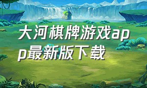 大河棋牌游戏app最新版下载