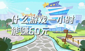 什么游戏一小时能赚60元