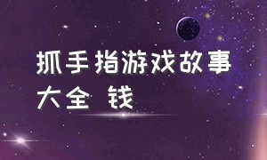 抓手指游戏故事大全 钱