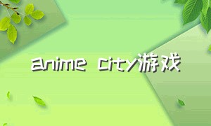 anime city游戏（anime city3d怎么进入游戏）
