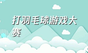 打羽毛球游戏大赛