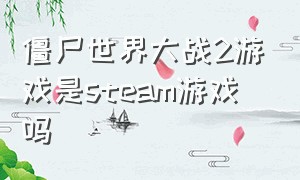 僵尸世界大战2游戏是steam游戏吗