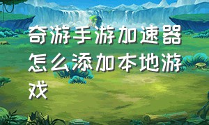 奇游手游加速器怎么添加本地游戏