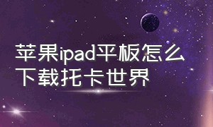 苹果ipad平板怎么下载托卡世界