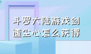 斗罗大陆游戏剑道尘心怎么获得