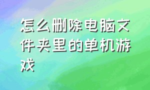 怎么删除电脑文件夹里的单机游戏