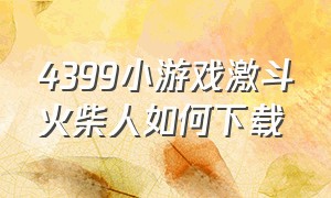 4399小游戏激斗火柴人如何下载