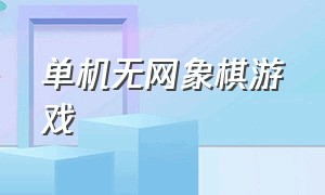 单机无网象棋游戏（不联网的象棋单机游戏）