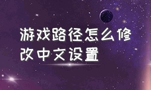 游戏路径怎么修改中文设置