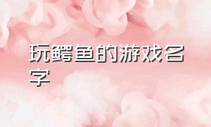 玩鳄鱼的游戏名字