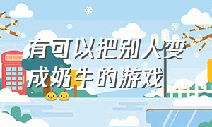 有可以把别人变成奶牛的游戏