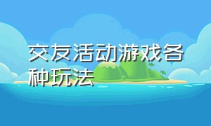 交友活动游戏各种玩法