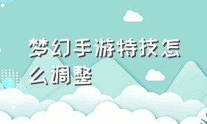 梦幻手游特技怎么调整