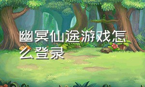 幽冥仙途游戏怎么登录