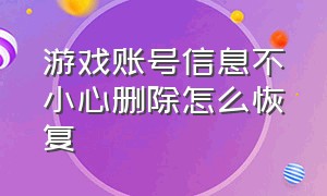 游戏账号信息不小心删除怎么恢复