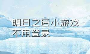 明日之后小游戏不用登录（明日之后小游戏入口免费玩）