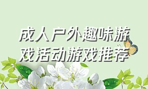 成人户外趣味游戏活动游戏推荐