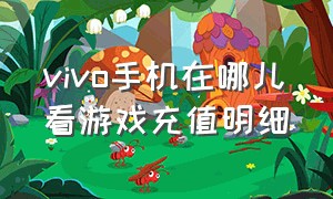 vivo手机在哪儿看游戏充值明细