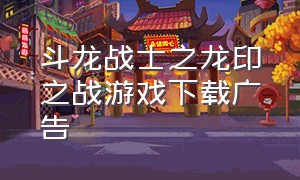 斗龙战士之龙印之战游戏下载广告