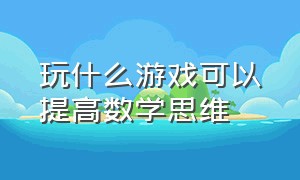 玩什么游戏可以提高数学思维