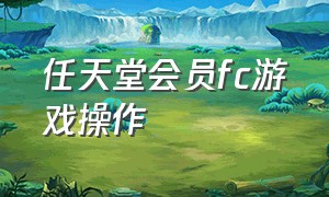 任天堂会员fc游戏操作（任天堂会员fc游戏操作指南）