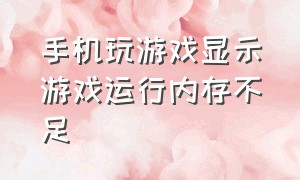 手机玩游戏显示游戏运行内存不足