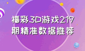 福彩3D游戏219期精准数据推荐（福彩3d精准资料141期）