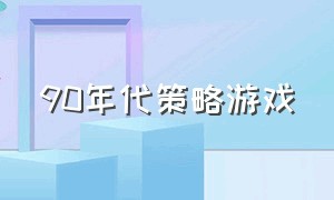 90年代策略游戏（90年代经典策略游戏）