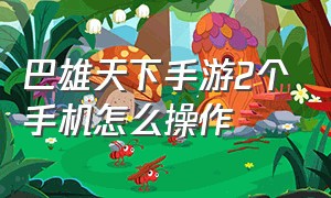 巴雄天下手游2个手机怎么操作