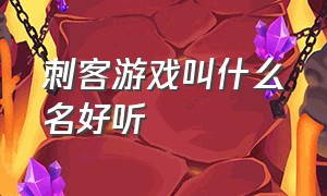 刺客游戏叫什么名好听