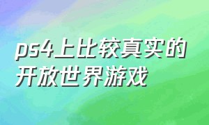 ps4上比较真实的开放世界游戏