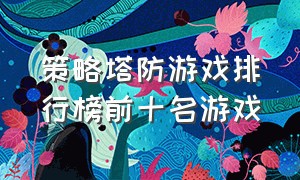 策略塔防游戏排行榜前十名游戏