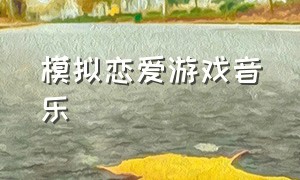 模拟恋爱游戏音乐（模拟恋爱的游戏免费）