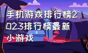 手机游戏排行榜2023排行榜最新小游戏