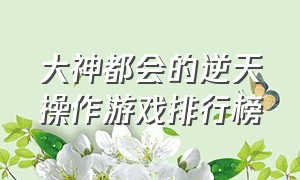 大神都会的逆天操作游戏排行榜