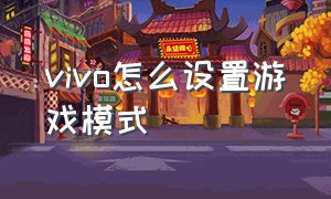 vivo怎么设置游戏模式（vivo手机游戏模式在哪设置）