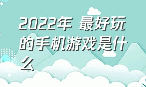 2022年 最好玩的手机游戏是什么