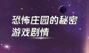 恐怖庄园的秘密游戏剧情（恐怖游戏凶宅惊魂完整剧情攻略）