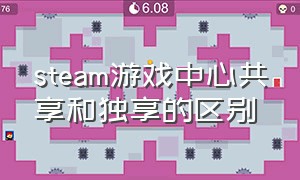 steam游戏中心共享和独享的区别